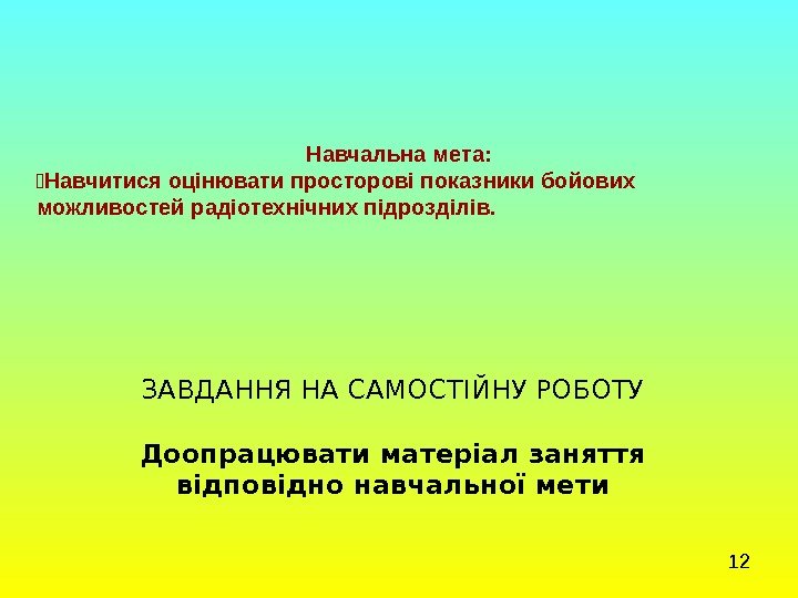 12 ЗАВДАННЯ НА САМОСТІЙНУ РОБОТУ Доопрацювати  матеріал заняття відповідно навчальної мети Навчальна мета: