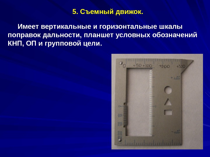   5. Съемный движок.  Имеет вертикальные и горизонтальные шкалы поправок дальности, планшет