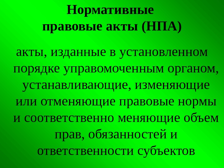 Нормативные правовые акты (НПА) акты, изданные в установленном порядке управомоченным органом,  устанавливающие, изменяющие