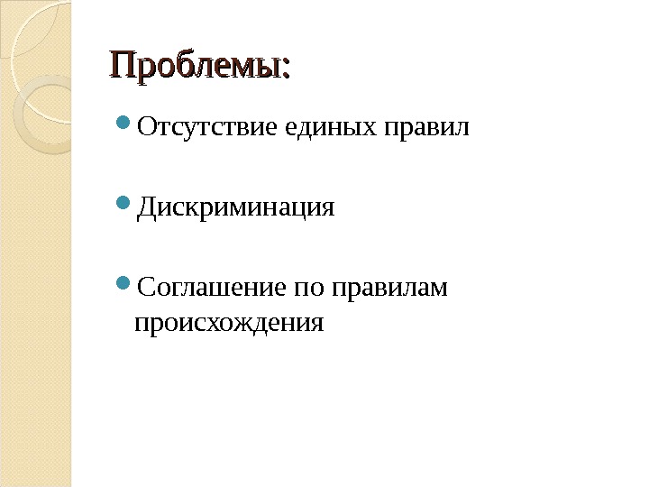 Проблемы:  Отсутствие единых правил Дискриминация  Соглашение по правилам происхождения 