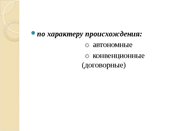  по характеру происхождения:  ☼  автономные ☼ конвенционные  (договорные)  