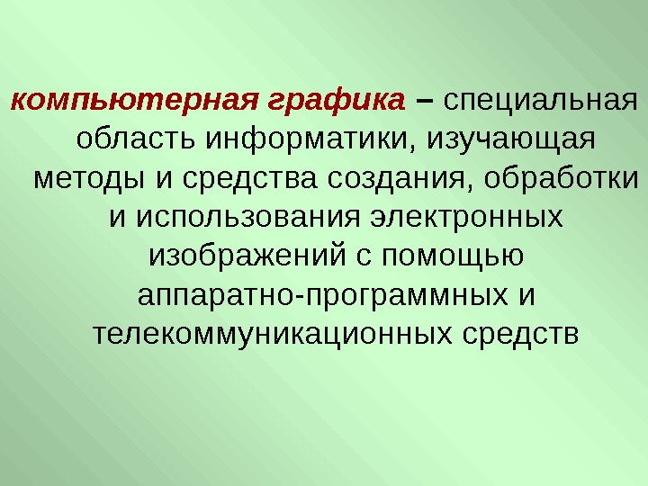   компьютерная графика  – специальная область информатики, изучающая методы и средства создания,