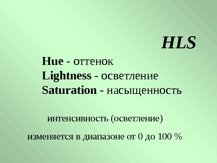   HLS  Hue - оттенок Lightness - осветление Saturation - насыщенность 