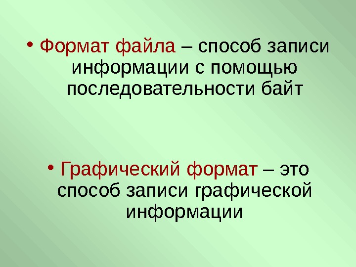   • Формат файла – способ записи информации с помощью последовательности байт •