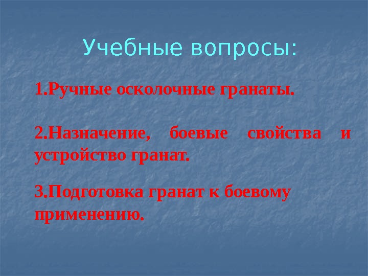 Учебные вопросы: 1. Ручные осколочные гранаты. 2. Назначение,  боевые свойства и устройство гранат.