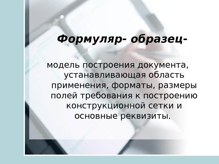  Формуляр- образец -  модель построения документа,  устанавливающая область применения, форматы, размеры