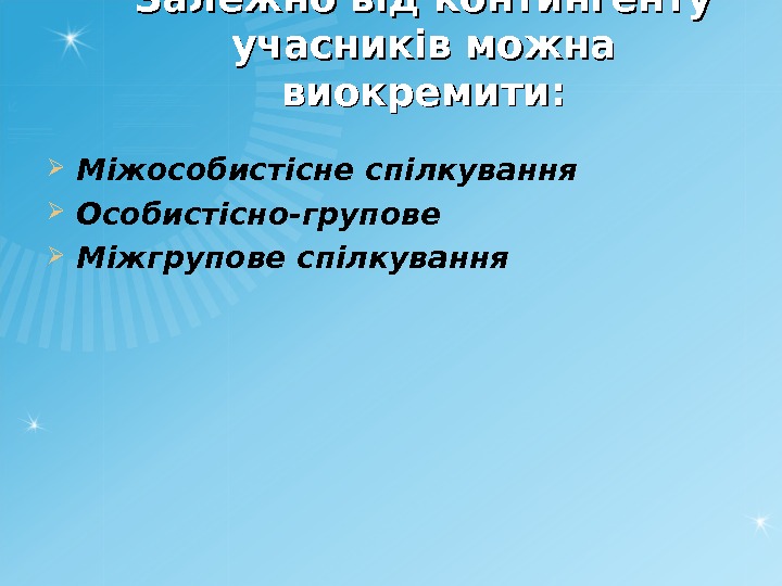 Залежно від контингенту учасників можна виокремити:  Міжособистісне спілкування Особистісно-групове Міжгрупове спілкування  