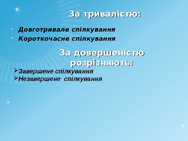 За довершеністю розрізняють: Довготривале спілкування Короткочасне спілкування За тривалістю:  Завершене спілкування Незавершене спілкування