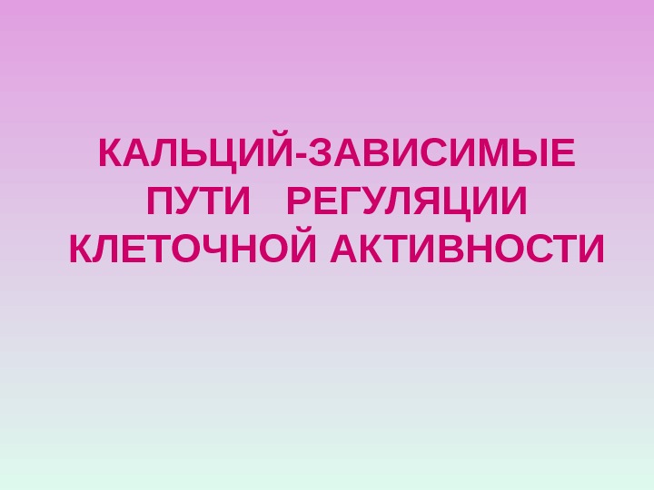 КАЛЬЦИЙ-ЗАВИСИМЫЕ ПУТИ  РЕГУЛЯЦИИ КЛЕТОЧНОЙ АКТИВНОСТИ 