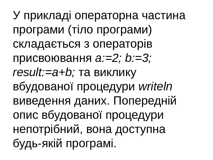 У прикладі операторна частина програми (тіло програми) складається з операторів присвоювання a: =2; b: