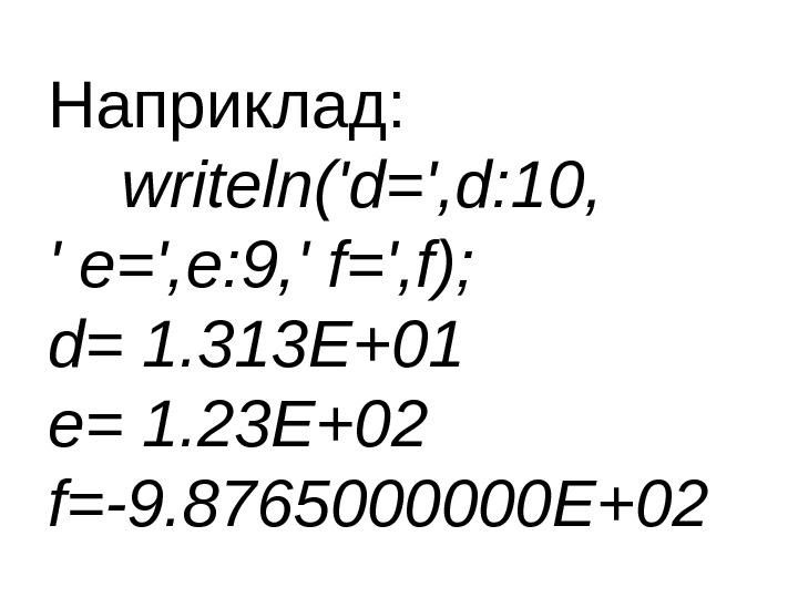 Наприклад:  writeln('d=', d: 10, ' e=', e: 9, ' f=', f); d= 1.