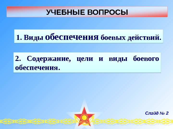 УЧЕБНЫЕ ВОПРОСЫ Слайд № 22.  Содержание,  цели и виды боевого обеспечения. 1.