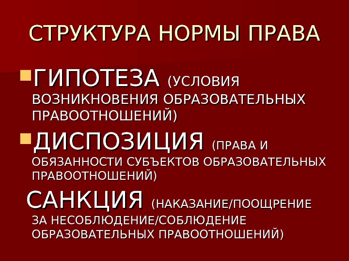 СТРУКТУРА НОРМЫ ПРАВА ГИПОТЕЗА (УСЛОВИЯ ВОЗНИКНОВЕНИЯ ОБРАЗОВАТЕЛЬНЫХ ПРАВООТНОШЕНИЙ) ДИСПОЗИЦИЯ (ПРАВА И ОБЯЗАННОСТИ СУБЪЕКТОВ ОБРАЗОВАТЕЛЬНЫХ