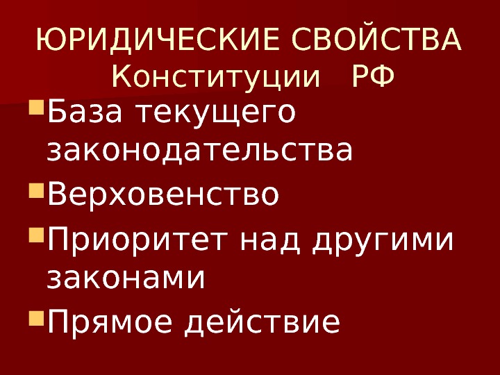 ЮРИДИЧЕСКИЕ СВОЙСТВА Конституции  РФ База текущего законодательства Верховенство Приоритет над другими законами Прямое