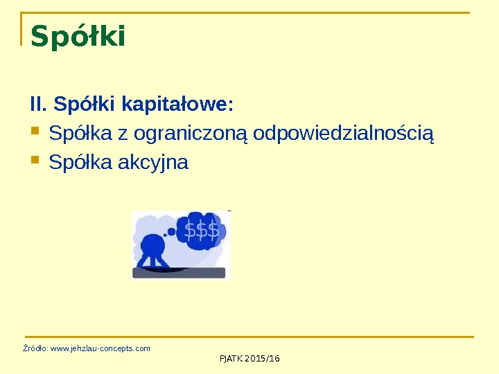 PJATK 2015/16 Spółki II. Spółki kapitałowe:  Spółka z ograniczoną odpowiedzialnością Spółka akcyjna Źródło: