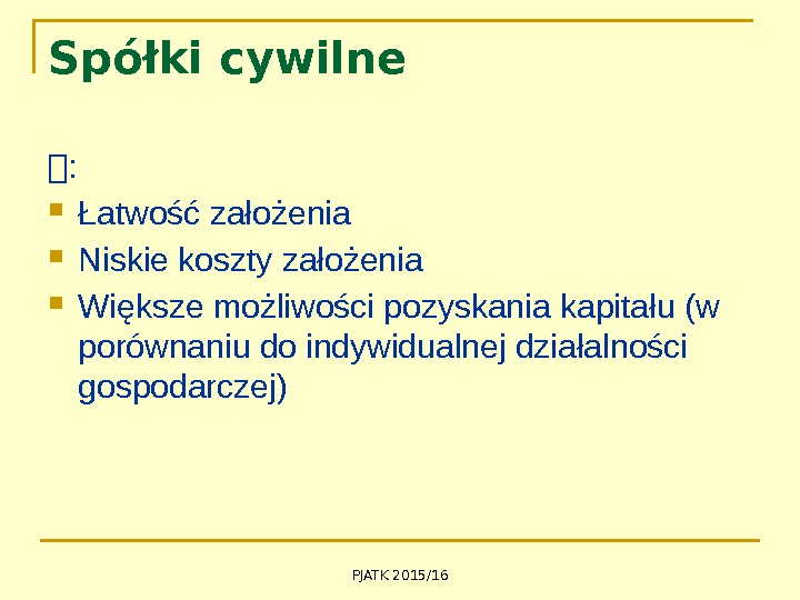 PJATK 2015/16 Spółki cywilne :  Łatwość założenia Niskie koszty założenia Większe możliwości pozyskania