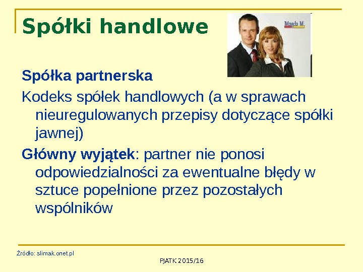 PJATK 2015/16 Spółki handlowe Spółka partnerska Kodeks spółek handlowych (a w sprawach nieuregulowanych przepisy