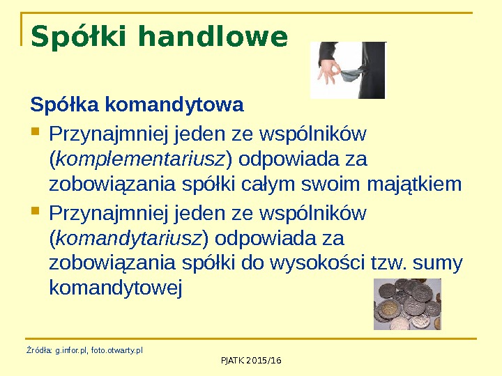 PJATK 2015/16 Spółki handlowe Spółka komandytowa Przynajmniej jeden ze wspólników ( komplementariusz ) odpowiada