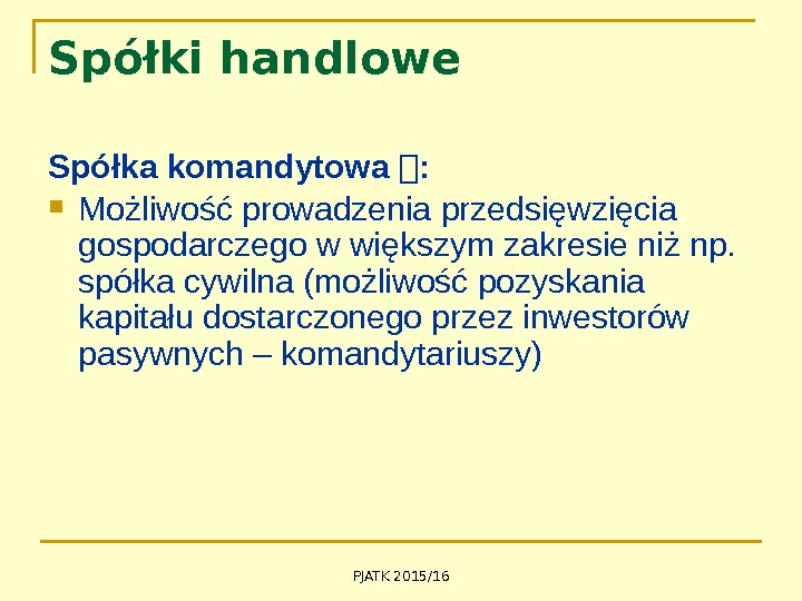 PJATK 2015/16 Spółki handlowe Spółka komandytowa  :  Możliwość prowadzenia przedsięwzięcia gospodarczego w