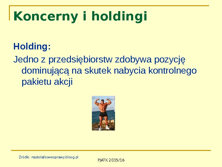 PJATK 2015/16 Koncerny i holdingi Holding: Jedno z przedsiębiorstw zdobywa pozycję dominującą na skutek