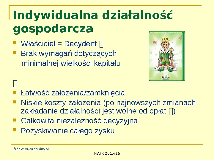 PJATK 2015/16 Indywidualna działalność gospodarcza Właściciel = Decydent  Brak wymagań dotyczących  minimalnej