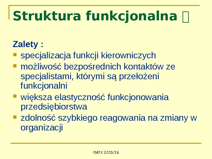 PJATK 2015/16 Struktura funkcjonalna  Zalety :  specjalizacja funkcji kierowniczych możliwość bezpośrednich kontaktów