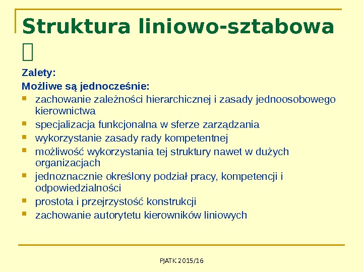 PJATK 2015/16 Struktura liniowo-sztabowa  Zalety:  Możliwe są jednocześnie:  zachowanie zależności hierarchicznej