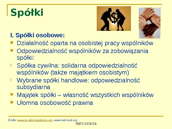 PJATK 2015/16 Spółki I. Spółki osobowe:  Działalność oparta na osobistej pracy wspólników Odpowiedzialność