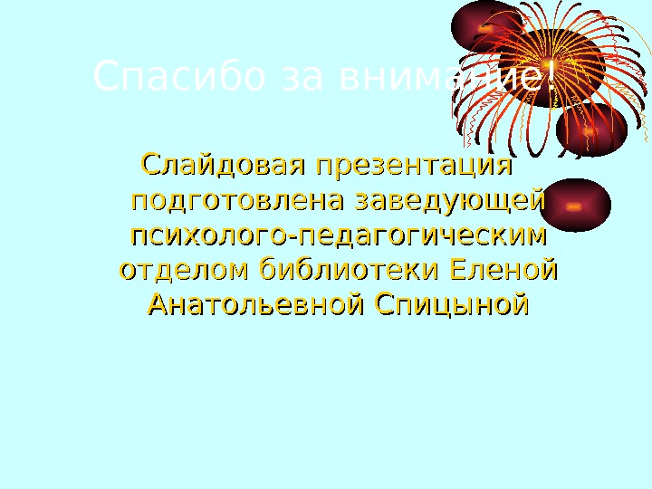   Спасибо за внимание! Слайдовая презентация подготовлена заведующей психолого-педагогическим отделом библиотеки Еленой Анатольевной