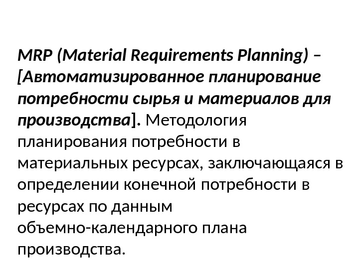 MRP (Material Requirements Planning) – [Автоматизированное планирование потребности сырья и материалов для производства ].