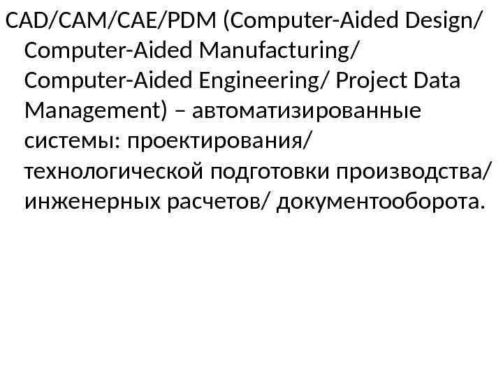 CAD/CAM/САЕ/PDM (Computer-Aided Design/ Computer-Aided Manufacturing/ Computer-Aided Engineering/ Project Data Management) – автоматизированные системы: проектирования/