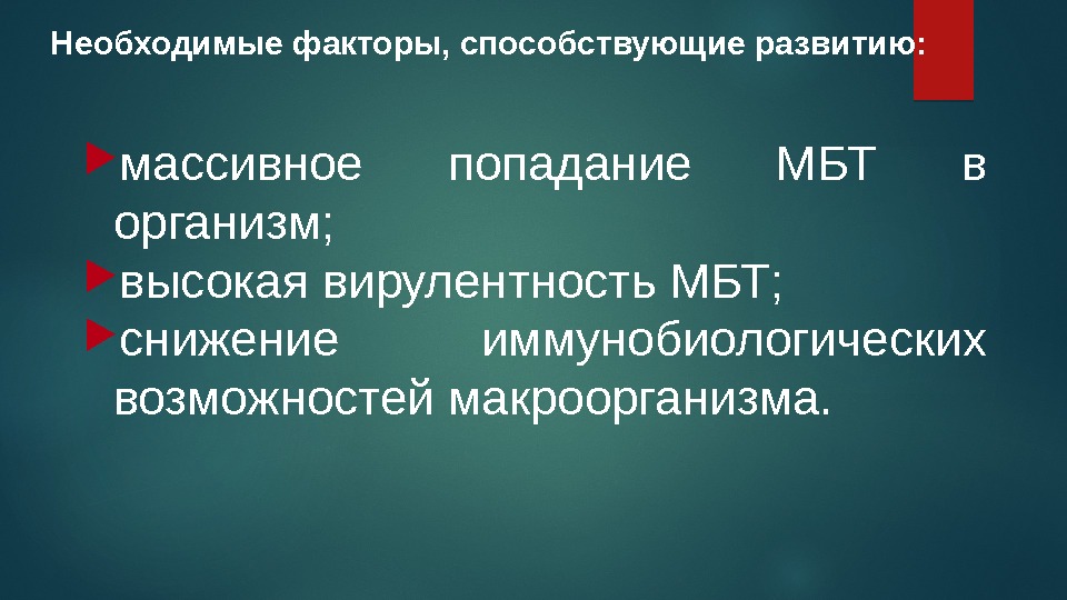 Необходимые факторы, способствующие развитию: массивное попадание МБТ в организм;  высокая вирулентность МБТ; 