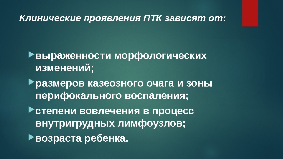 Клинические проявления ПТК зависят от:  выраженности морфологических изменений;  размеров казеозного очага и