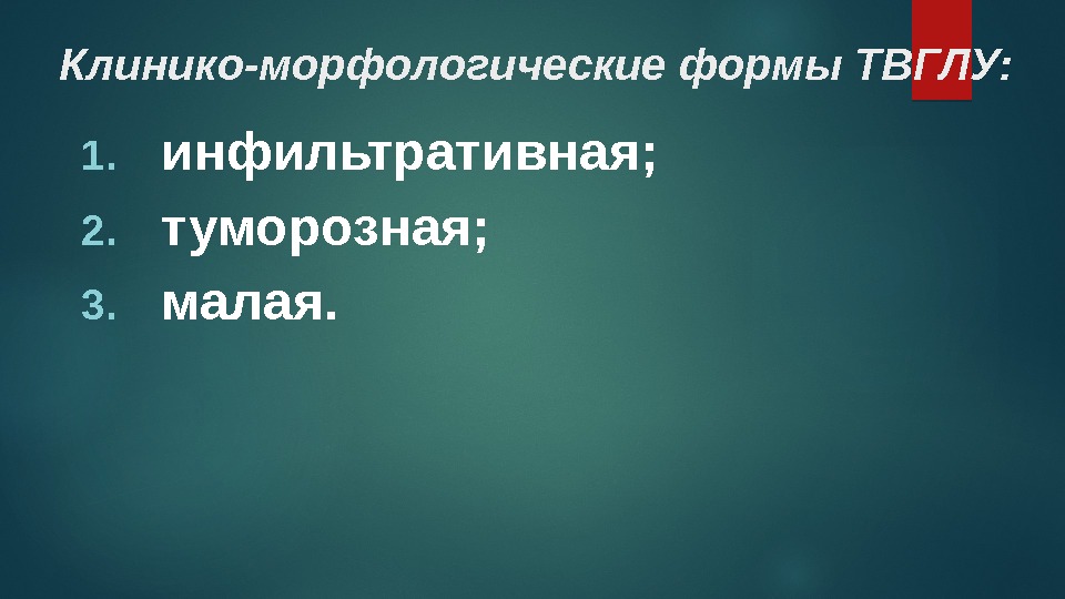 Клинико-морфологические формы ТВГЛУ: 1. инфильтративная;  2. туморозная;  3. малая.  