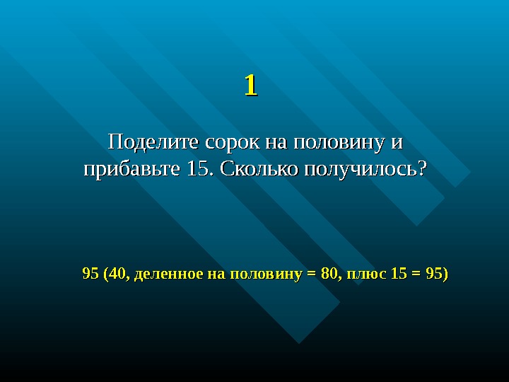 11 Поделите сорок на половину и прибавьте 15. Сколько получилось ? ? 95 (40,