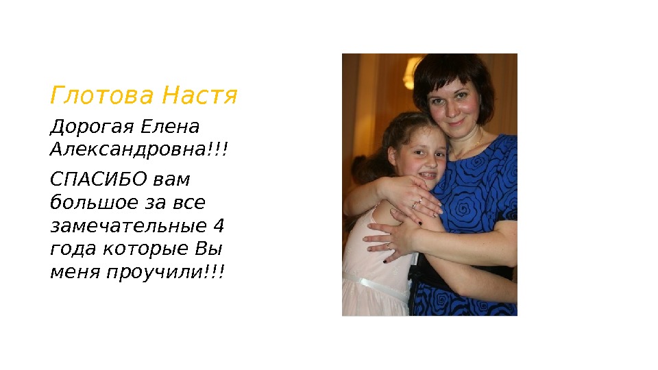 Глотова Настя Дорогая Елена Александровна!!! СПАСИБО вам большое за все замечательные 4 года которые