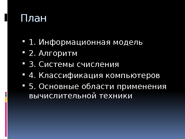 План 1. Информационная модель 2. Алгоритм 3. Системы счисления 4. Классификация компьютеров 5. Основные