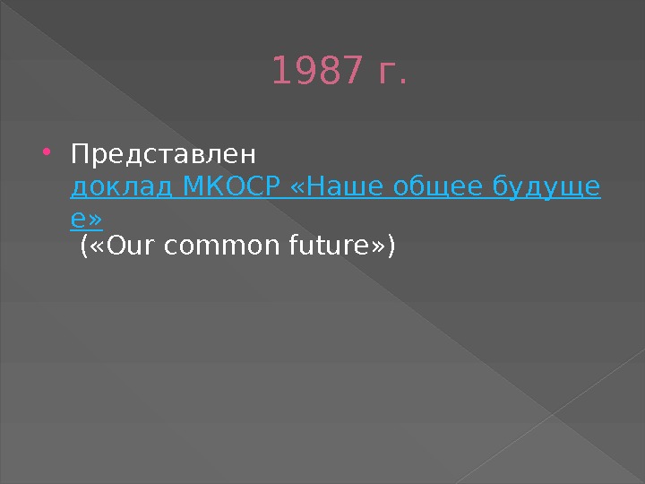1987 г.  Представлен доклад МКОСР «Наше общее будуще е»  ( «Our common