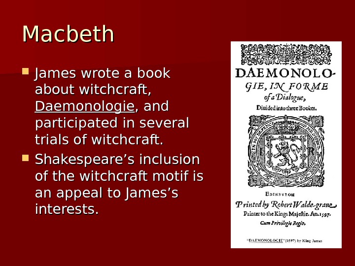 Macbeth James wrote a book about witchcraft,  Daemonologie , and participated in several