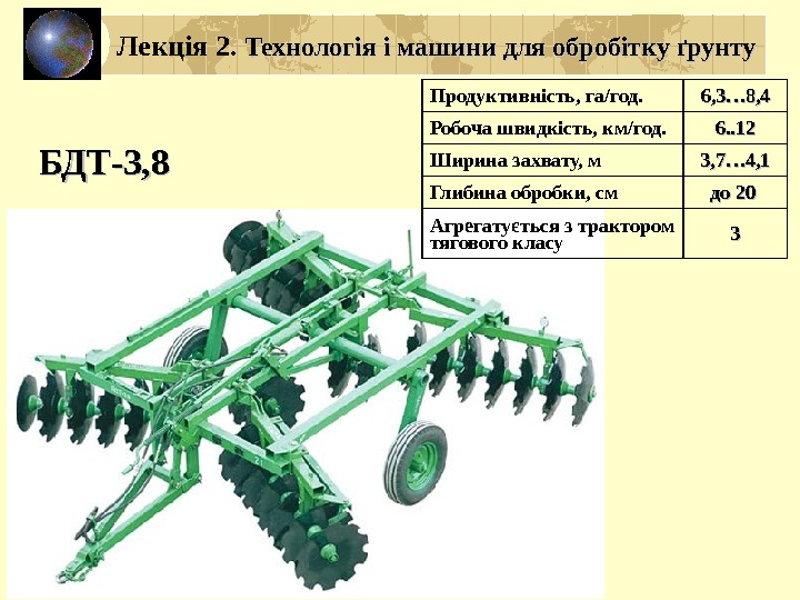 БДТ-3, 8 Продуктивність, га/год. 6, 3… 8, 4 Робоча швидкість, км/год. 6. . 12