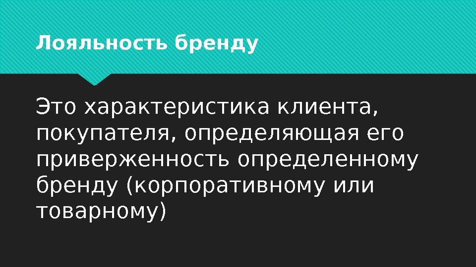 Лояльность бренду Это характеристика клиента,  покупателя, определяющая его приверженность определенному бренду (корпоративному или