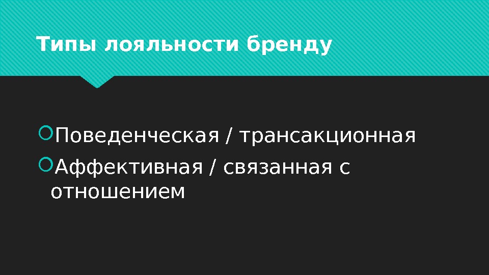 Типы лояльности бренду Поведенческая / трансакционная Аффективная / связанная с отношением 21031811 02 2