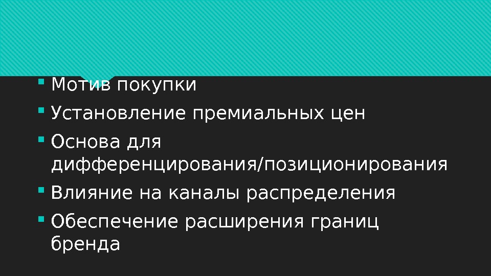  Мотив покупки Установление премиальных цен Основа для дифференцирования/позиционирования Влияние на каналы распределения Обеспечение