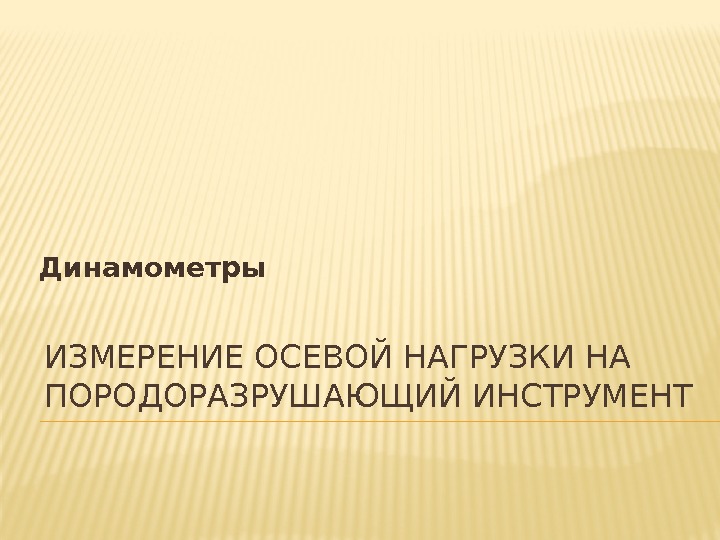 ИЗМЕРЕНИЕ ОСЕВОЙ НАГРУЗКИ НА ПОРОДОРАЗРУШАЮЩИЙ ИНСТРУМЕНТДинамометры ИЗМЕРЕНИЕ ОСЕВОЙ НАГРУЗКИ НА ПОРОДОРАЗРУШАЮЩИЙ ИНСТРУМЕНТДинамометры