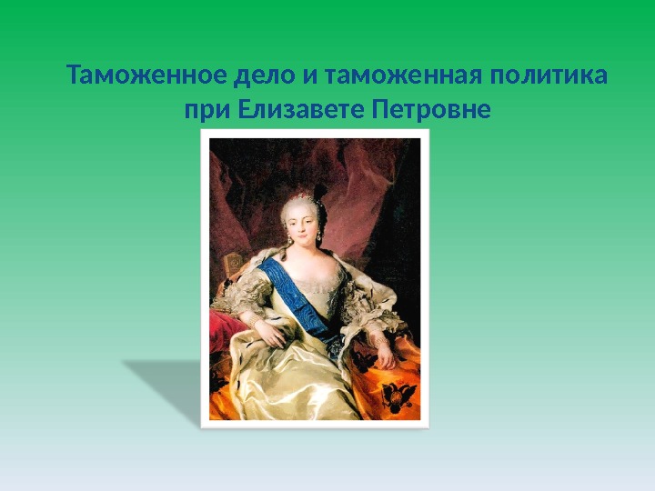 Таможенное дело и таможенная политика при Елизавете Петровне 