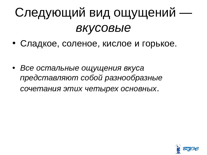 Следующий вид ощущений — вкусовые • Сладкое, соленое, кислое и горькое.  • Все