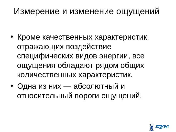 Измерение и изменение ощущений  • Кроме качественных характеристик,  отражающих воздействие специфических видов