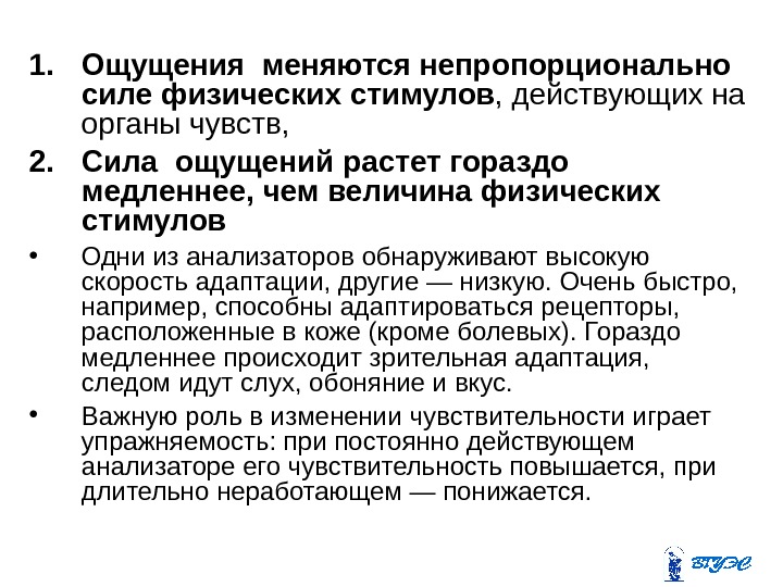 1. Ощущения меняются непропорционально силе физических стимулов , действующих на органы чувств,  2.