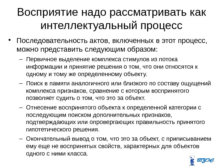 Восприятие надо рассматривать как интеллектуальный процесс • Последовательность актов, включенных в этот процесс, 