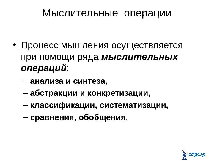 Мыслительные операции • Процесс мышления осуществляется при помощи ряда мыслительных операций :  –